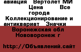 1.1) авиация : Вертолет МИ 1 - 1949 › Цена ­ 49 - Все города Коллекционирование и антиквариат » Значки   . Воронежская обл.,Нововоронеж г.